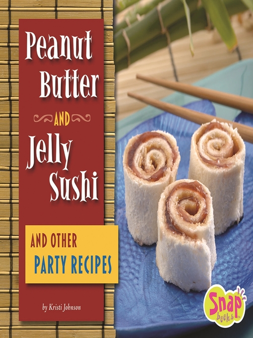 Title details for Peanut Butter and Jelly Sushi and Other Party Reci by Kristi Johnson - Available